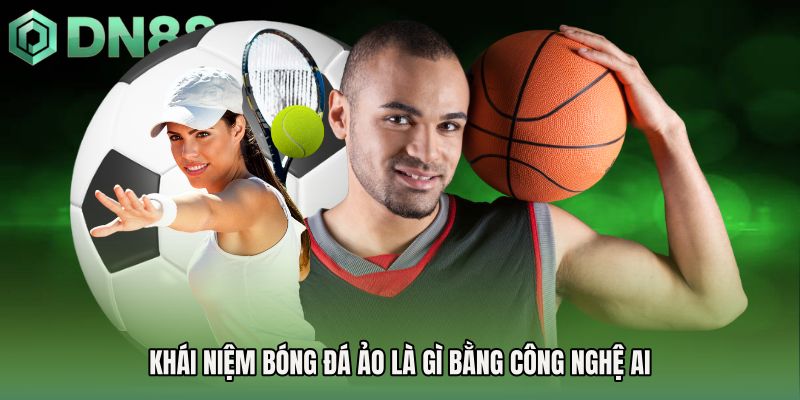 Khái niệm bóng đá ảo là gì bằng công nghệ AI