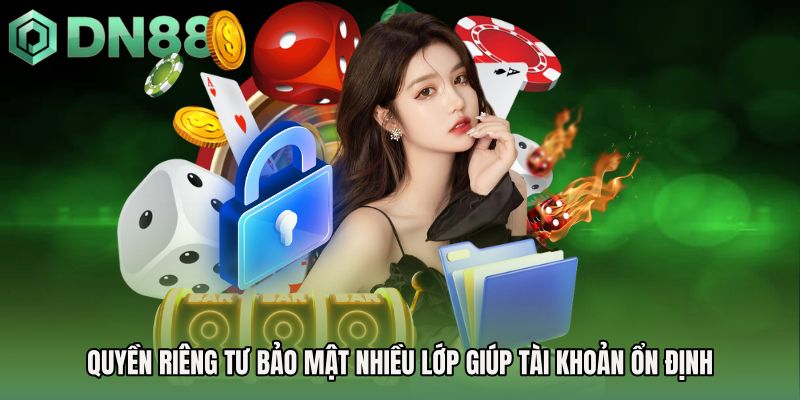 Quyền riêng tư bảo mật nhiều lớp giúp tài khoản ổn định