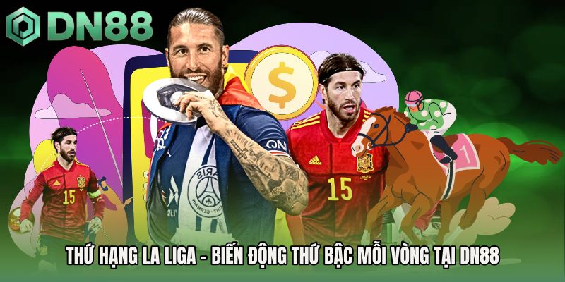 Thứ Hạng La Liga - Biến Động Thứ Bậc Mỗi Vòng Tại DN88