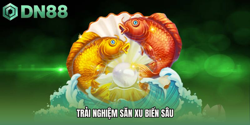 Trải nghiệm săn xu biển sâu 